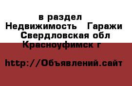  в раздел : Недвижимость » Гаражи . Свердловская обл.,Красноуфимск г.